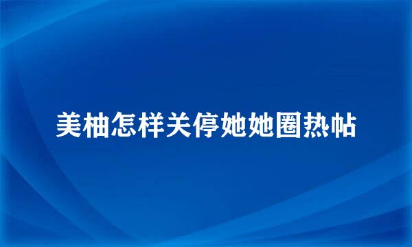 美柚怎样关停她她圈热帖