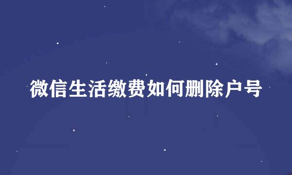 微信生活缴费如何删除户号