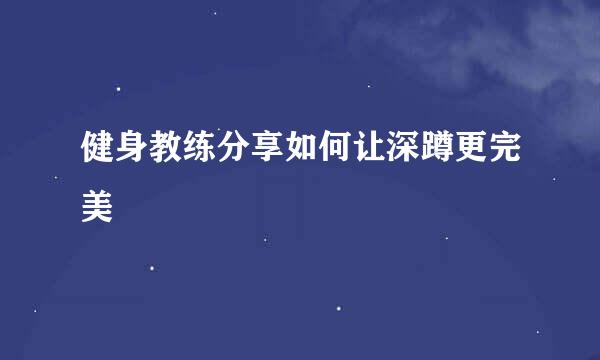 健身教练分享如何让深蹲更完美