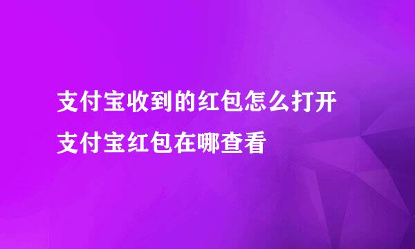 支付宝收到的红包怎么打开 支付宝红包在哪查看