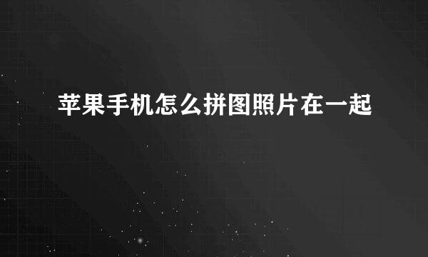 苹果手机怎么拼图照片在一起