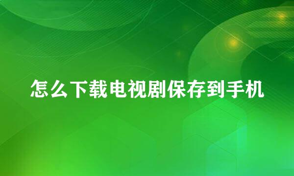 怎么下载电视剧保存到手机