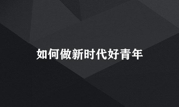如何做新时代好青年