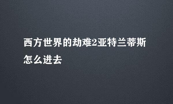西方世界的劫难2亚特兰蒂斯怎么进去