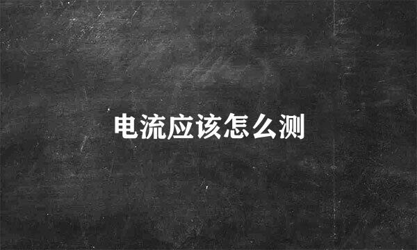 电流应该怎么测