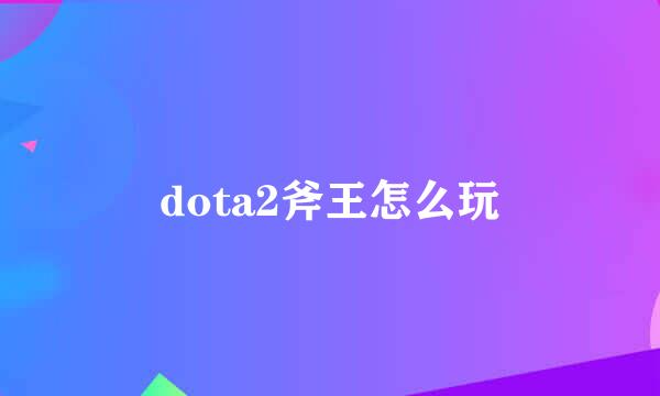 dota2斧王怎么玩