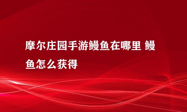 摩尔庄园手游鳗鱼在哪里 鳗鱼怎么获得