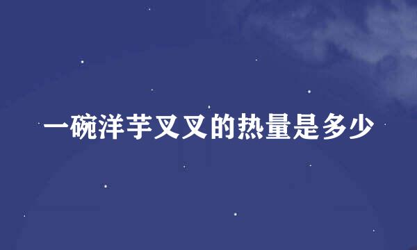 一碗洋芋叉叉的热量是多少