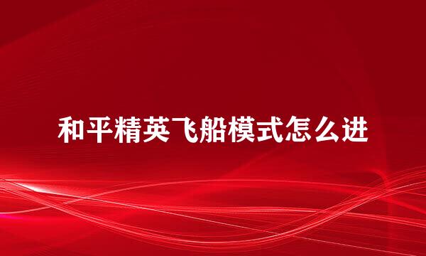 和平精英飞船模式怎么进