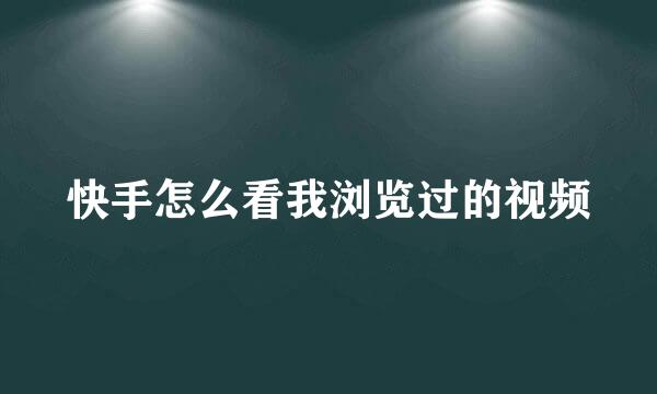 快手怎么看我浏览过的视频