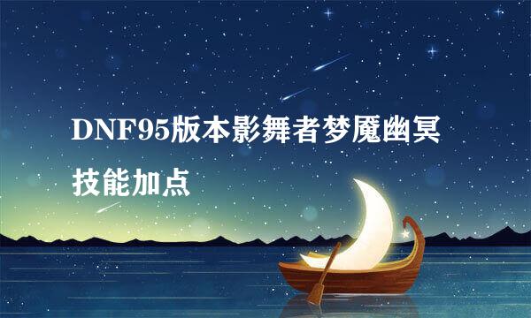 DNF95版本影舞者梦魇幽冥技能加点