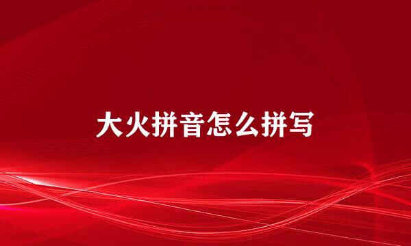 大火拼音怎么拼写