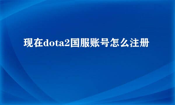 现在dota2国服账号怎么注册