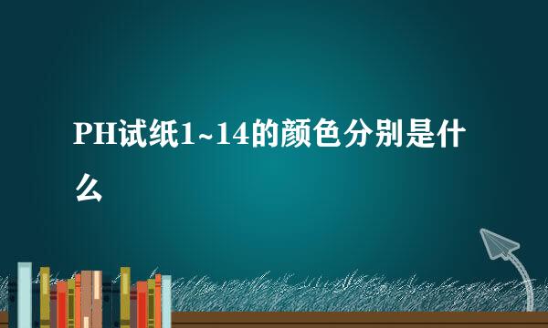 PH试纸1~14的颜色分别是什么