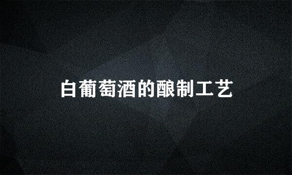 白葡萄酒的酿制工艺