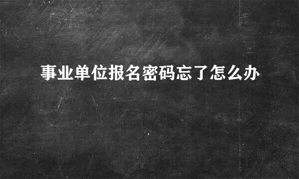 事业单位报名密码忘了怎么办