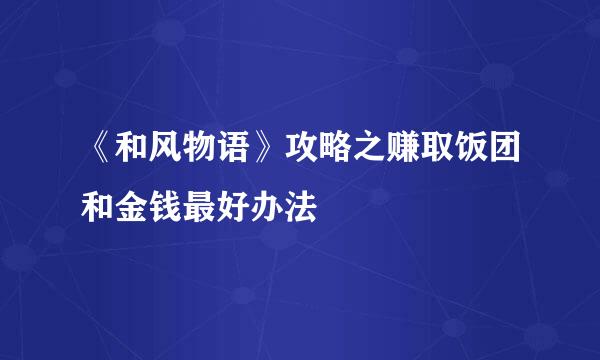 《和风物语》攻略之赚取饭团和金钱最好办法