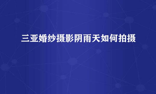 三亚婚纱摄影阴雨天如何拍摄