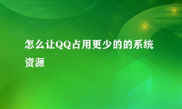 怎么让QQ占用更少的的系统资源