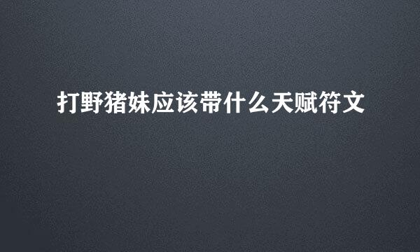 打野猪妹应该带什么天赋符文