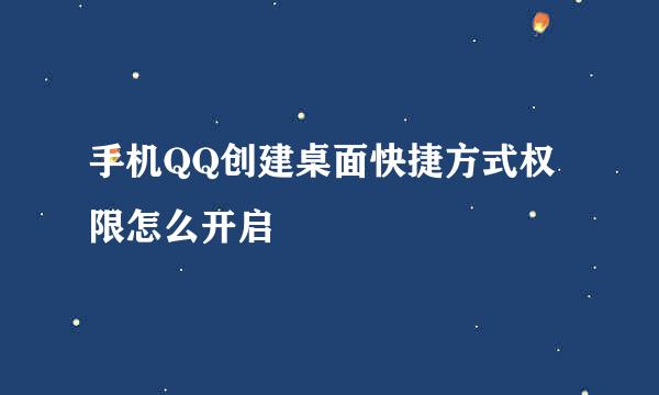 手机QQ创建桌面快捷方式权限怎么开启