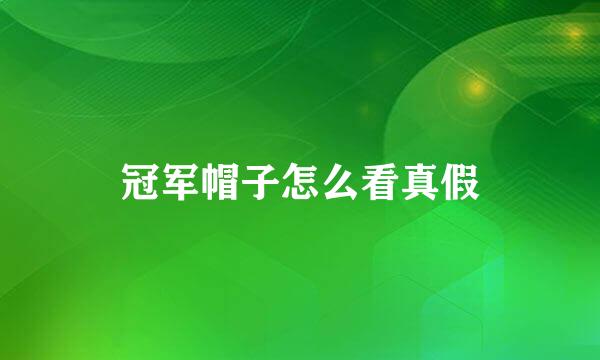 冠军帽子怎么看真假