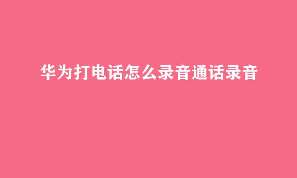 华为打电话怎么录音通话录音