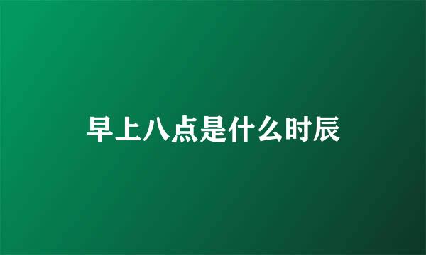 早上八点是什么时辰