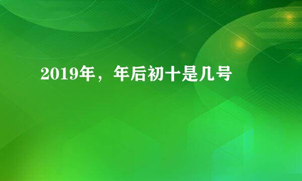 2019年，年后初十是几号