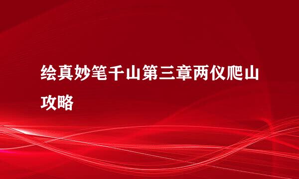 绘真妙笔千山第三章两仪爬山攻略