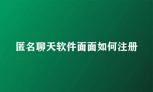 匿名聊天软件面面如何注册