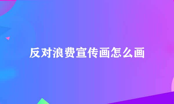 反对浪费宣传画怎么画
