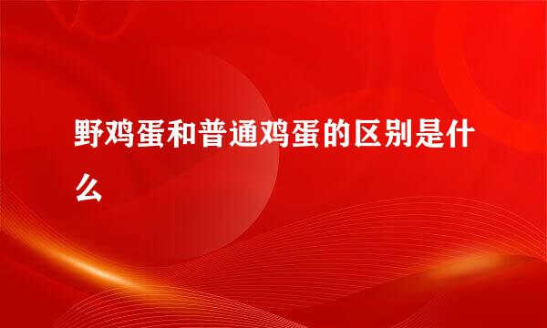 野鸡蛋和普通鸡蛋的区别是什么
