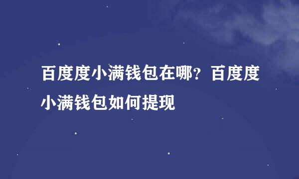 百度度小满钱包在哪?百度度小满钱包如何提现
