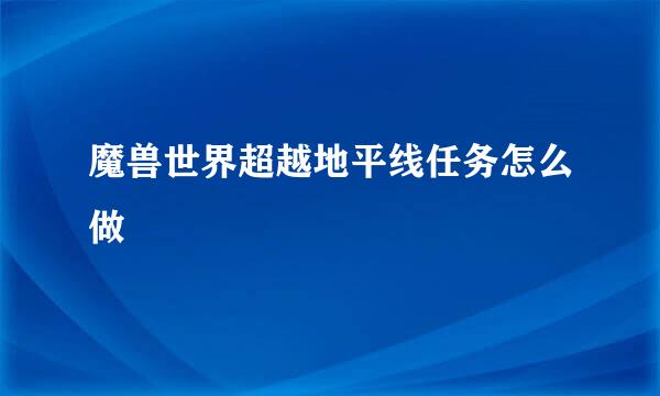 魔兽世界超越地平线任务怎么做