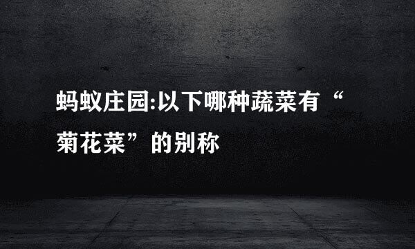 蚂蚁庄园:以下哪种蔬菜有“菊花菜”的别称