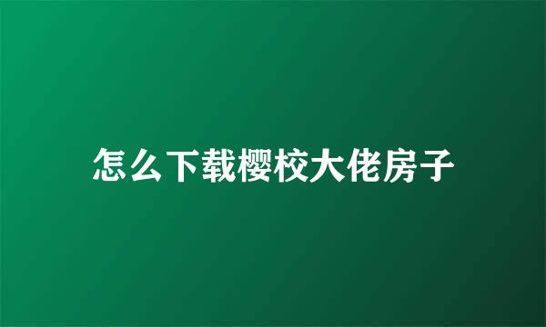 怎么下载樱校大佬房子