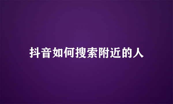 抖音如何搜索附近的人