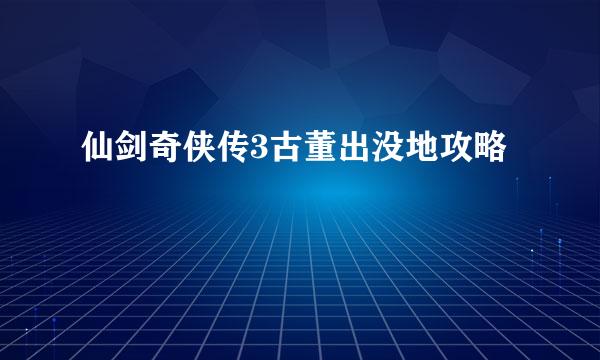 仙剑奇侠传3古董出没地攻略