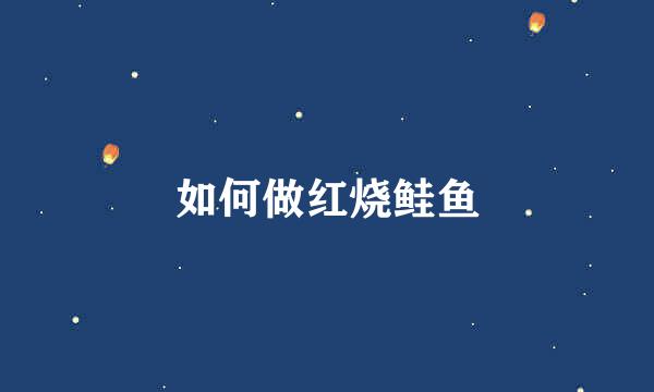 如何做红烧鲑鱼