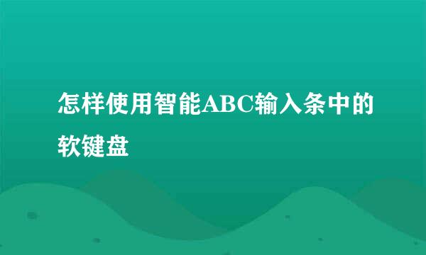 怎样使用智能ABC输入条中的软键盘