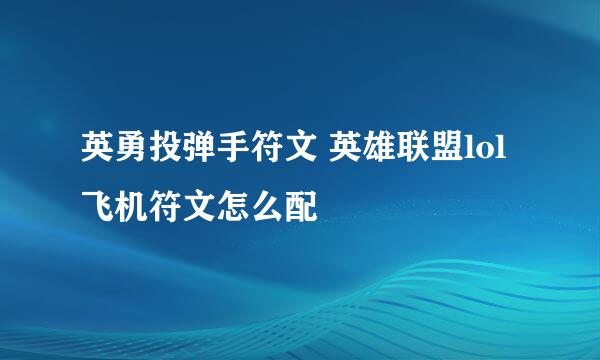 英勇投弹手符文 英雄联盟lol飞机符文怎么配