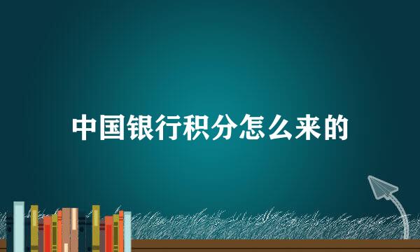中国银行积分怎么来的