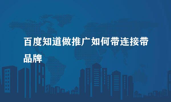 百度知道做推广如何带连接带品牌