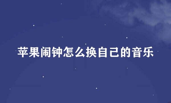 苹果闹钟怎么换自己的音乐