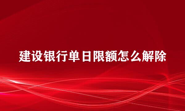 建设银行单日限额怎么解除