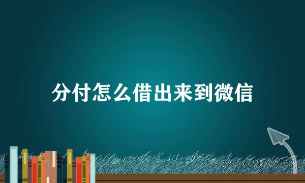 分付怎么借出来到微信