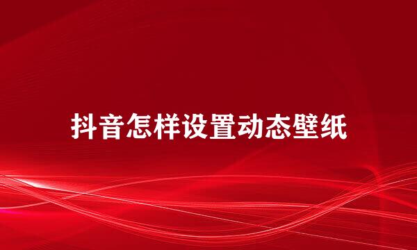 抖音怎样设置动态壁纸