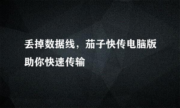 丢掉数据线，茄子快传电脑版助你快速传输