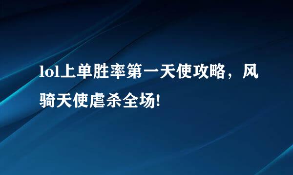 lol上单胜率第一天使攻略，风骑天使虐杀全场!